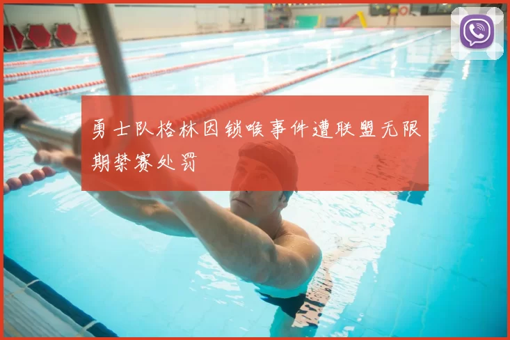 勇士队格林因锁喉事件遭联盟无限期禁赛处罚