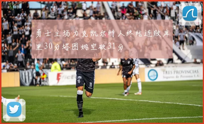 勇士主场力克凯尔特人终结连败库里30分塔图姆空砍31分