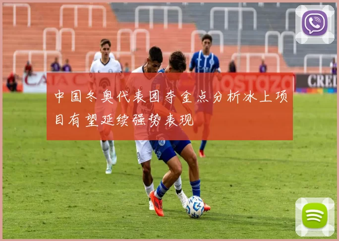 中国冬奥代表团夺金点分析冰上项目有望延续强势表现