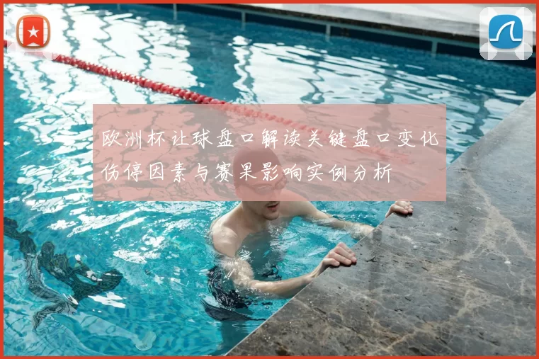 欧洲杯让球盘口解读关键盘口变化伤停因素与赛果影响实例分析