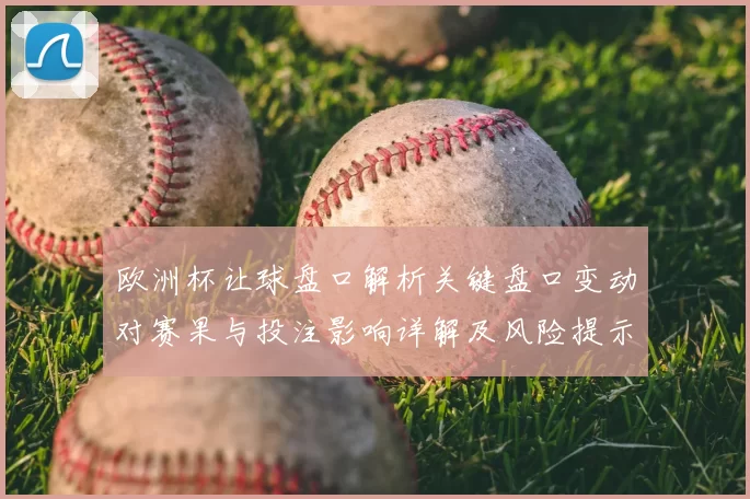 欧洲杯让球盘口解析关键盘口变动对赛果与投注影响详解及风险提示