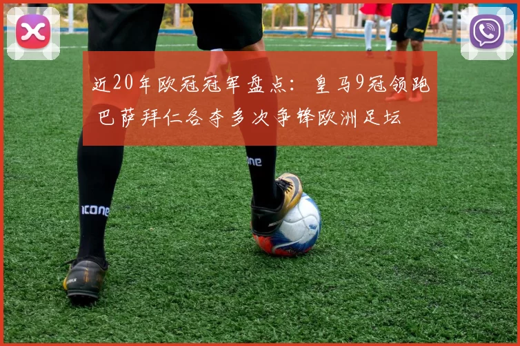 近20年欧冠冠军盘点：皇马9冠领跑 巴萨拜仁各夺多次争锋欧洲足坛