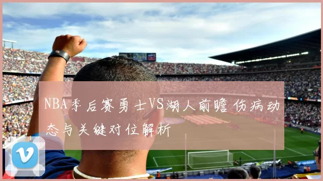 NBA季后赛勇士VS湖人前瞻 伤病动态与关键对位解析