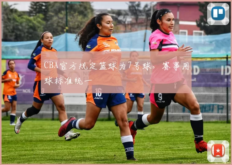 CBA官方规定篮球为7号球，赛事用球标准统一