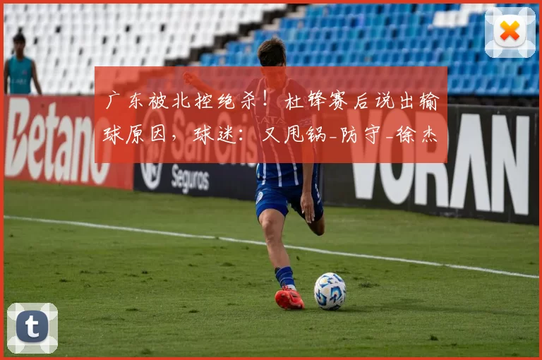 广东被北控绝杀！杜锋赛后说出输球原因，球迷：又甩锅_防守_徐杰_上海