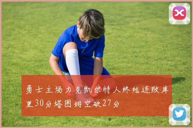 勇士主场力克凯尔特人终结连败库里30分塔图姆空砍27分