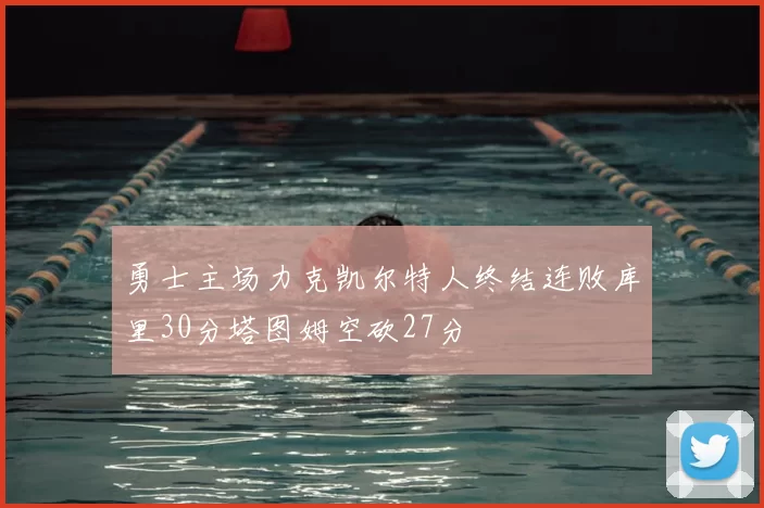 勇士主场力克凯尔特人终结连败库里30分塔图姆空砍27分