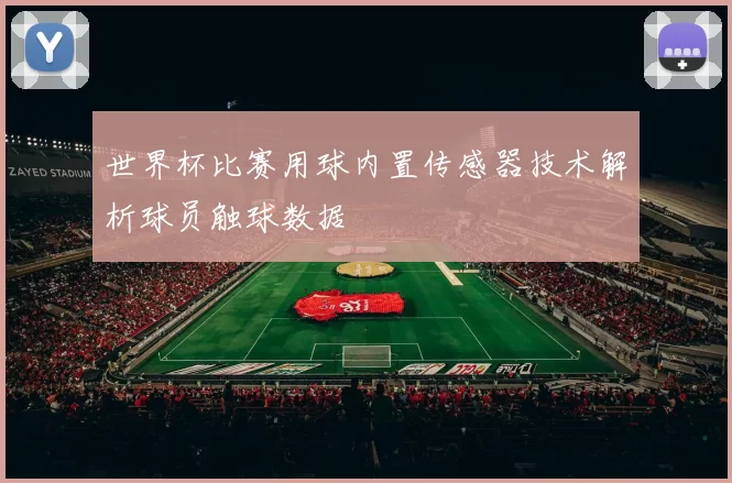 世界杯比赛用球内置传感器技术解析球员触球数据