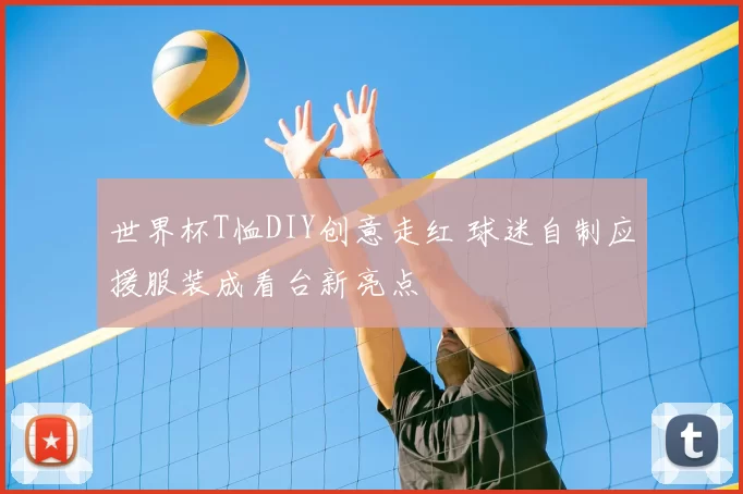 世界杯T恤DIY创意走红 球迷自制应援服装成看台新亮点