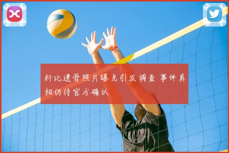 科比遗骨照片曝光引发调查 事件真相仍待官方确认