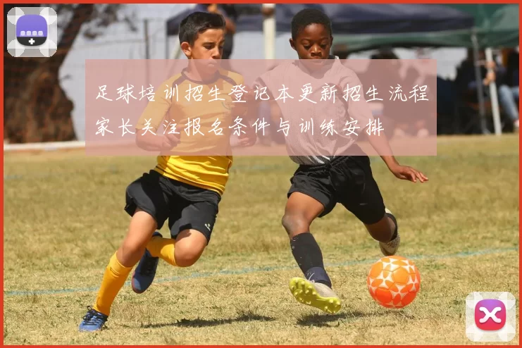 足球培训招生登记本更新招生流程家长关注报名条件与训练安排