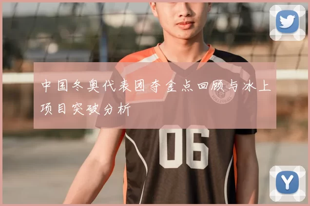 中国冬奥代表团夺金点回顾与冰上项目突破分析