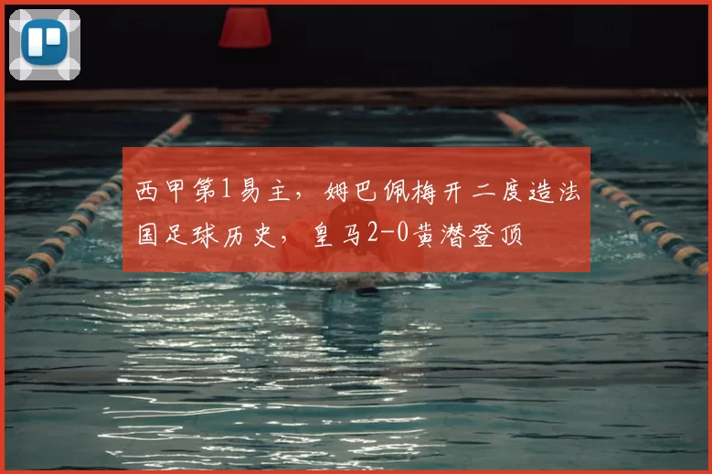 西甲第1易主，姆巴佩梅开二度造法国足球历史，皇马2-0黄潜登顶