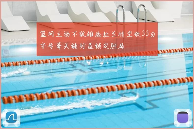 篮网主场不敌雄鹿杜兰特空砍33分字母哥关键封盖锁定胜局