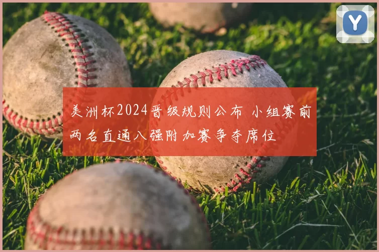 美洲杯2024晋级规则公布 小组赛前两名直通八强附加赛争夺席位