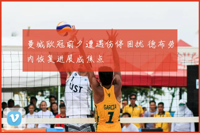 曼城欧冠前夕遭遇伤停困扰 德布劳内恢复进展成焦点