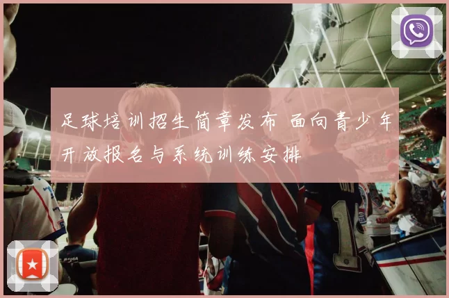 足球培训招生简章发布 面向青少年开放报名与系统训练安排