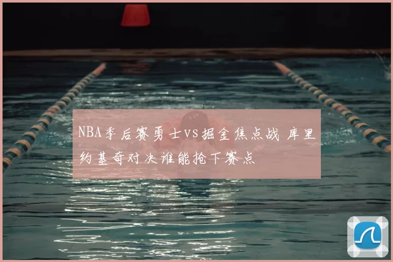 NBA季后赛勇士vs掘金焦点战 库里约基奇对决谁能抢下赛点