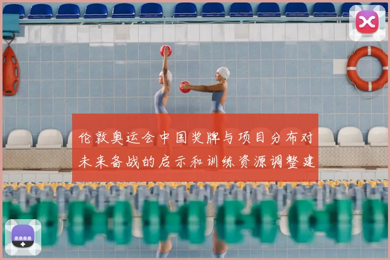 伦敦奥运会中国奖牌与项目分布对未来备战的启示和训练资源调整建议