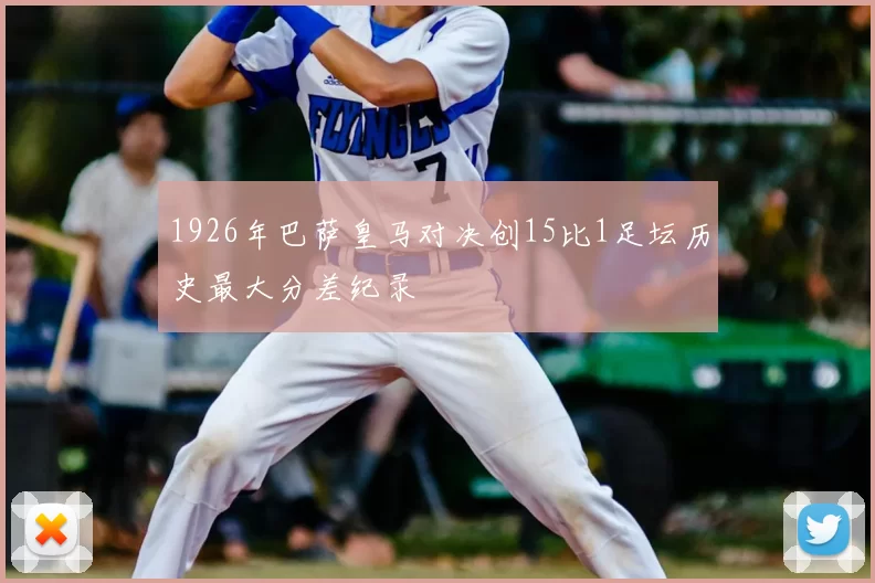 1926年巴萨皇马对决创15比1足坛历史最大分差纪录