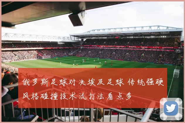 俄罗斯足球对决埃及足球 传统强硬风格碰撞技术流打法看点多