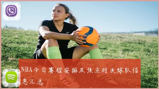 NBA今日赛程安排及焦点对决球队信息汇总