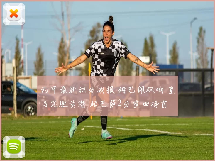 西甲最新积分战报 姆巴佩双响 皇马完胜黄潜 超巴萨2分重回榜首