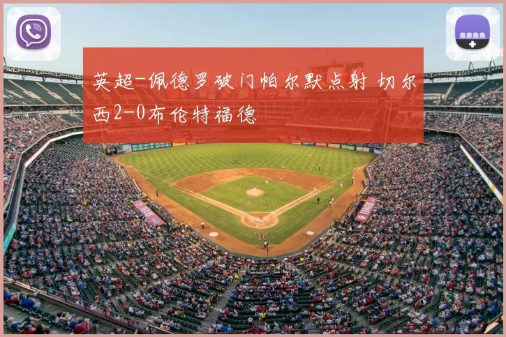 英超-佩德罗破门帕尔默点射 切尔西2-0布伦特福德