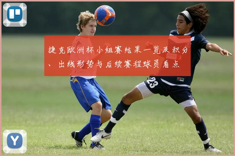 捷克欧洲杯小组赛结果一览及积分、出线形势与后续赛程球员看点