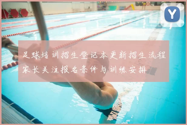 足球培训招生登记本更新招生流程家长关注报名条件与训练安排