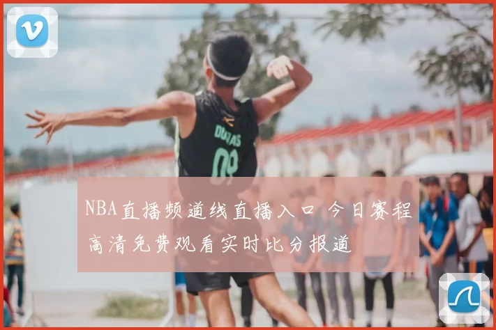 NBA直播频道线直播入口 今日赛程高清免费观看实时比分报道