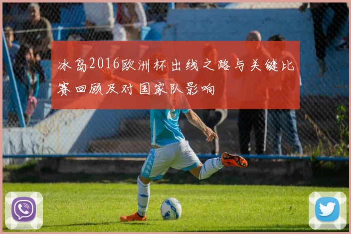 冰岛2016欧洲杯出线之路与关键比赛回顾及对国家队影响