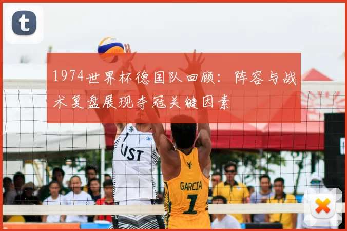 1974世界杯德国队回顾:阵容与战术复盘展现夺冠关键因素
