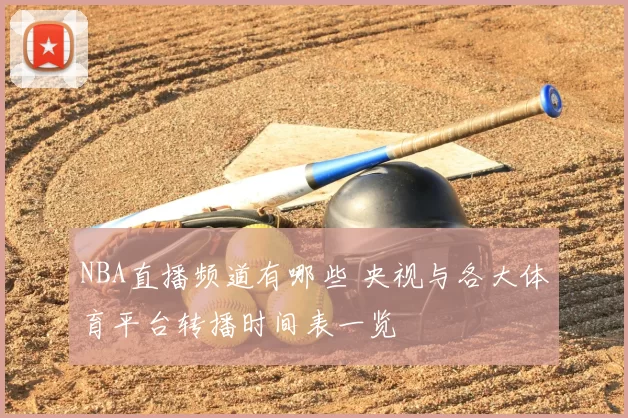 NBA直播频道有哪些 央视与各大体育平台转播时间表一览