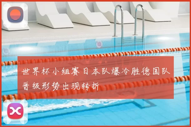 世界杯小组赛日本队爆冷胜德国队晋级形势出现转折