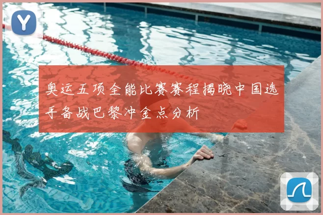 奥运五项全能比赛赛程揭晓中国选手备战巴黎冲金点分析