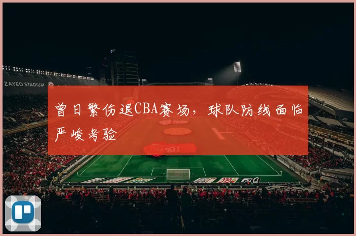 曾日繁伤退CBA赛场，球队防线面临严峻考验