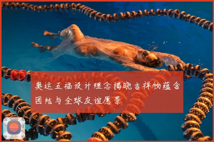 奥运五福设计理念揭晓吉祥物蕴含团结与全球友谊愿景