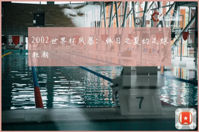 2002世界杯风暴:韩日之夏的足球狂潮
