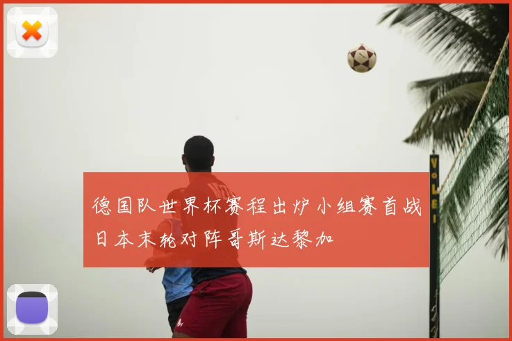 德国队世界杯赛程出炉小组赛首战日本末轮对阵哥斯达黎加