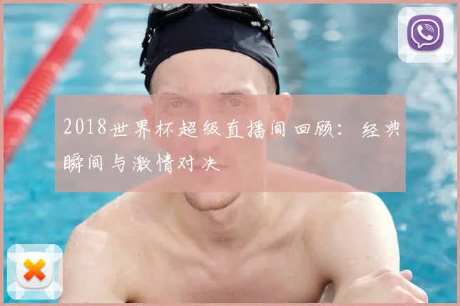 2018世界杯超级直播间回顾:经典瞬间与激情对决