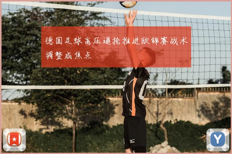 德国足球高压逼抢推进欧锦赛战术调整成焦点
