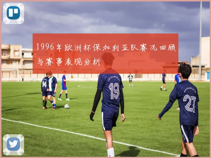 1996年欧洲杯保加利亚队赛况回顾与赛事表现分析