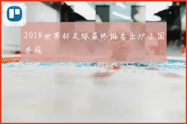 2018世界杯足球最终排名出炉法国夺冠