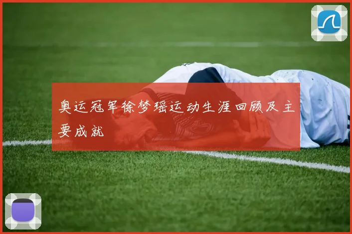 奥运冠军徐梦瑶运动生涯回顾及主要成就