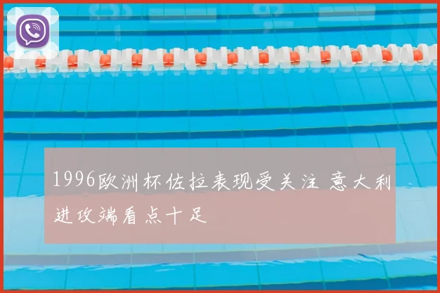 1996欧洲杯佐拉表现受关注 意大利进攻端看点十足