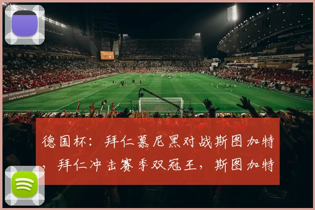 德国杯：拜仁慕尼黑对战斯图加特，拜仁冲击赛季双冠王，斯图加特放手一搏强势卫冕，比分预测_决赛_比赛_欧冠