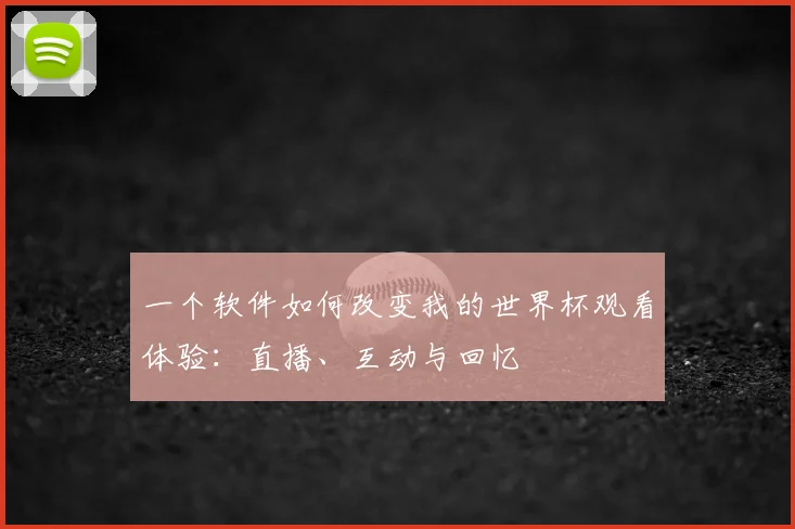 一个软件如何改变我的世界杯观看体验：直播、互动与回忆