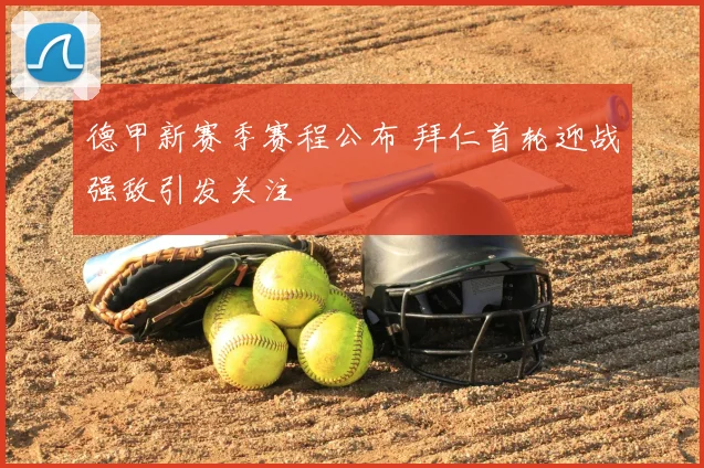 德甲新赛季赛程公布 拜仁首轮迎战强敌引发关注
