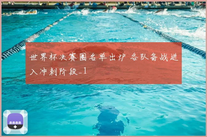 世界杯决赛圈名单出炉 各队备战进入冲刺阶段_1